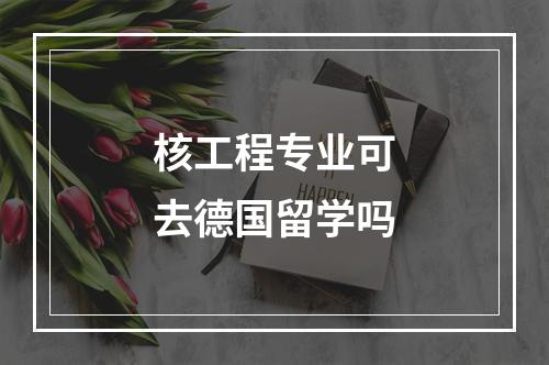 核工程专业可去德国留学吗