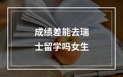 成绩差能去瑞士留学吗女生