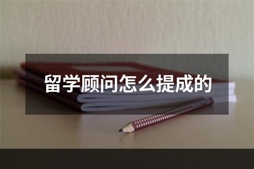 留学顾问怎么提成的