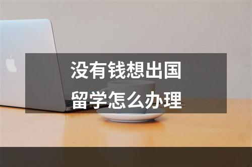 没有钱想出国留学怎么办理