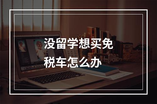 没留学想买免税车怎么办