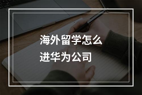 海外留学怎么进华为公司