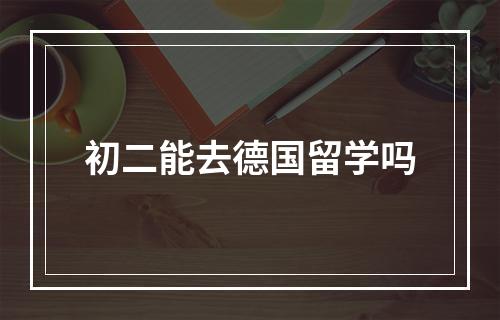 初二能去德国留学吗