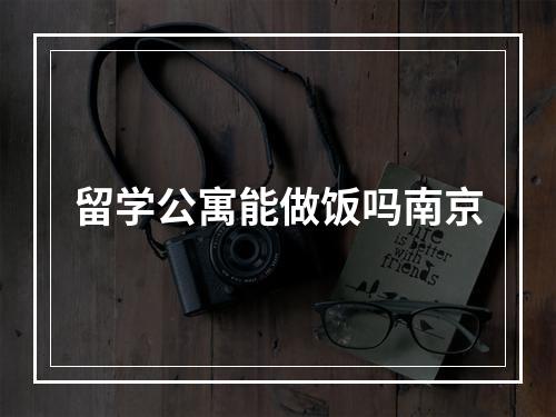 留学公寓能做饭吗南京