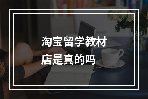 淘宝留学教材店是真的吗