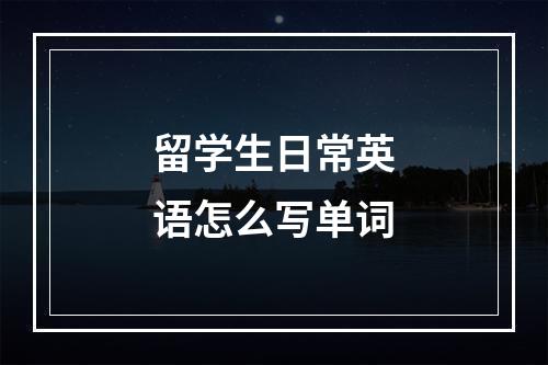 留学生日常英语怎么写单词