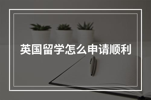 英国留学怎么申请顺利