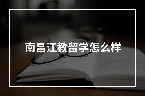 南昌江教留学怎么样