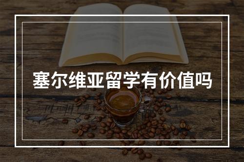 塞尔维亚留学有价值吗