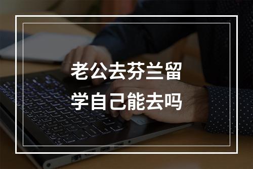 老公去芬兰留学自己能去吗