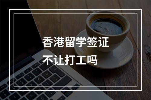 香港留学签证不让打工吗