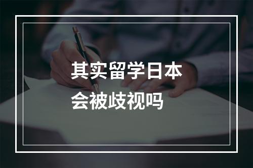 其实留学日本会被歧视吗