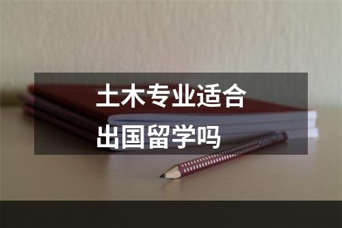 土木专业适合出国留学吗