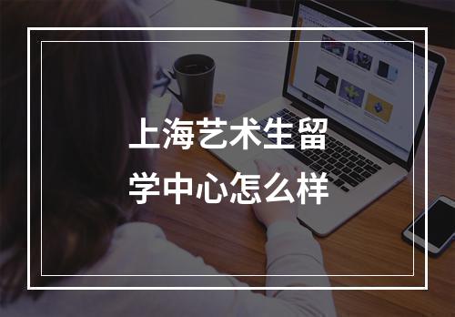 上海艺术生留学中心怎么样