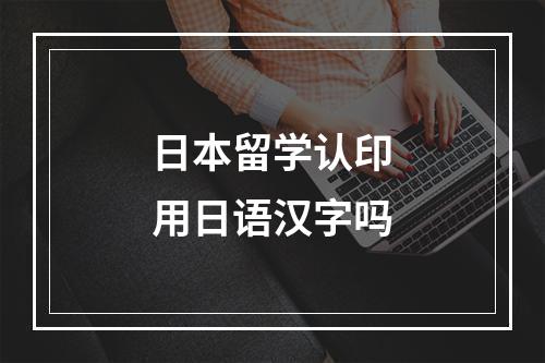 日本留学认印用日语汉字吗