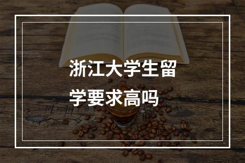 浙江大学生留学要求高吗