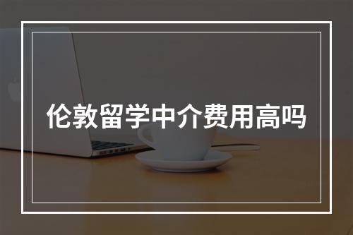 伦敦留学中介费用高吗