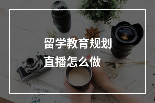 留学教育规划直播怎么做