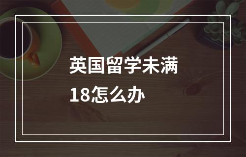 英国留学未满18怎么办