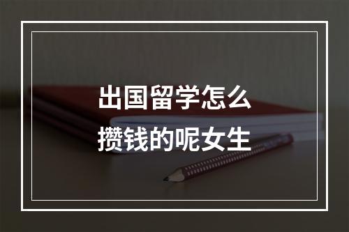 出国留学怎么攒钱的呢女生