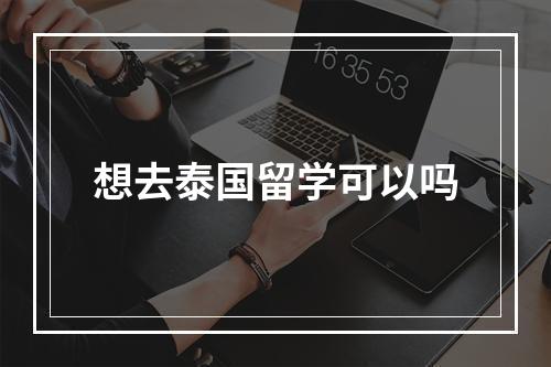 想去泰国留学可以吗