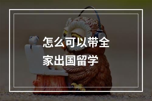 怎么可以带全家出国留学