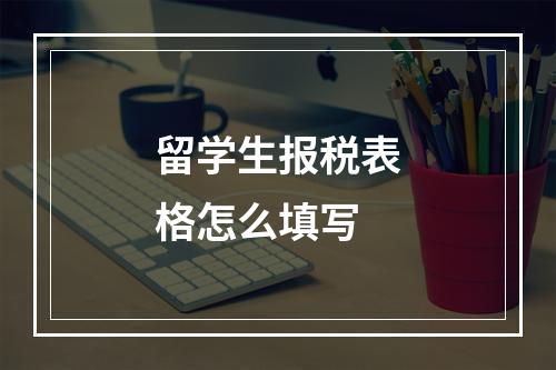 留学生报税表格怎么填写