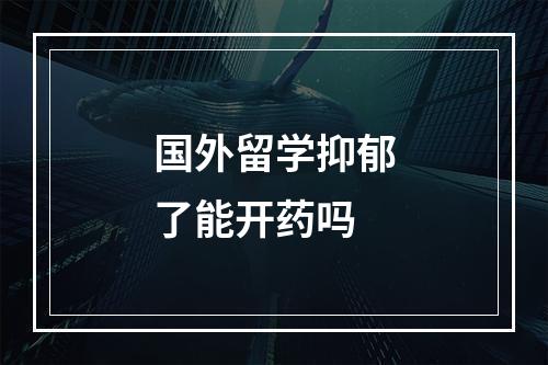 国外留学抑郁了能开药吗