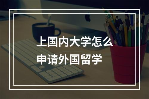 上国内大学怎么申请外国留学