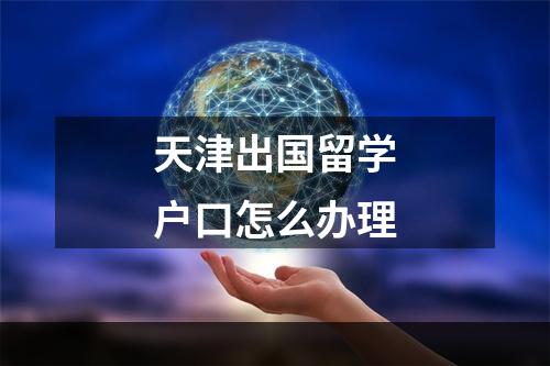 天津出国留学户口怎么办理