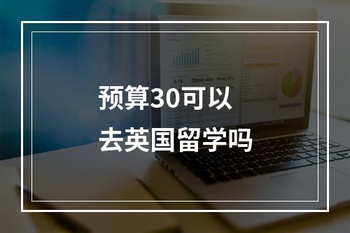 预算30可以去英国留学吗