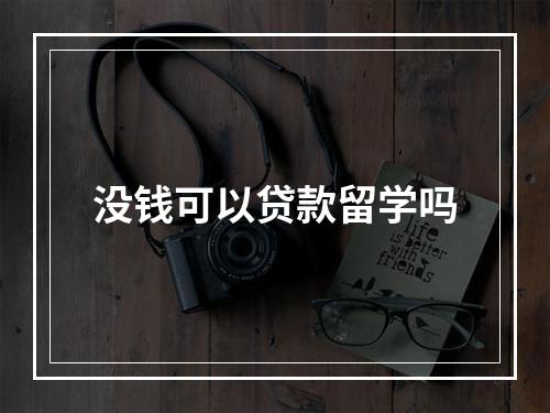 没钱可以贷款留学吗