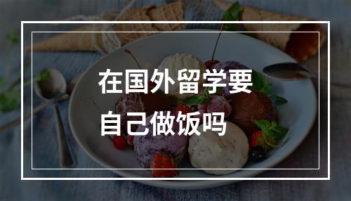 在国外留学要自己做饭吗