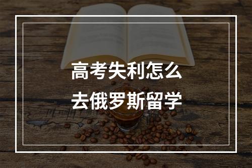 高考失利怎么去俄罗斯留学