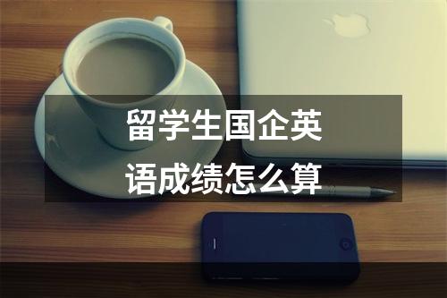 留学生国企英语成绩怎么算