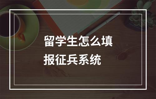 留学生怎么填报征兵系统