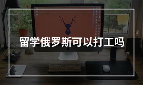 留学俄罗斯可以打工吗