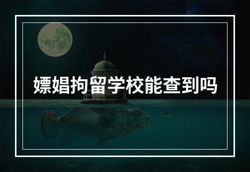 嫖娼拘留学校能查到吗