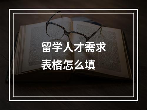 留学人才需求表格怎么填