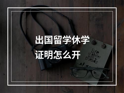 出国留学休学证明怎么开