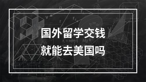 国外留学交钱就能去美国吗