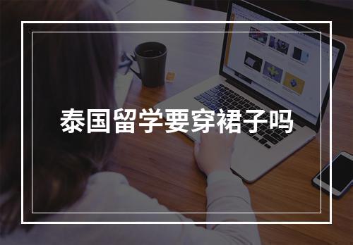 泰国留学要穿裙子吗