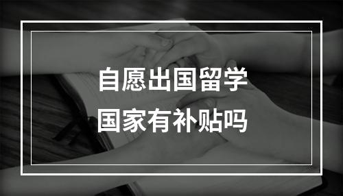 自愿出国留学国家有补贴吗