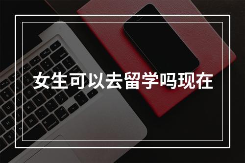 女生可以去留学吗现在