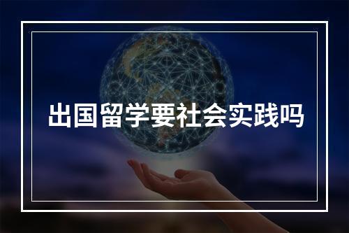 出国留学要社会实践吗