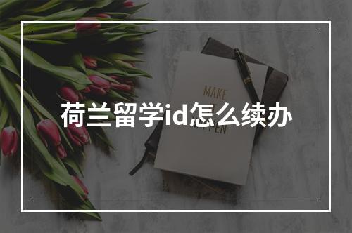 荷兰留学id怎么续办