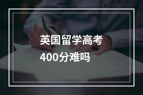 英国留学高考400分难吗