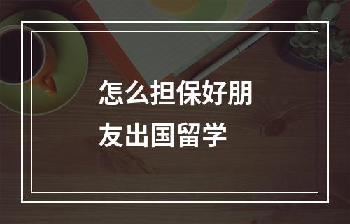 怎么担保好朋友出国留学