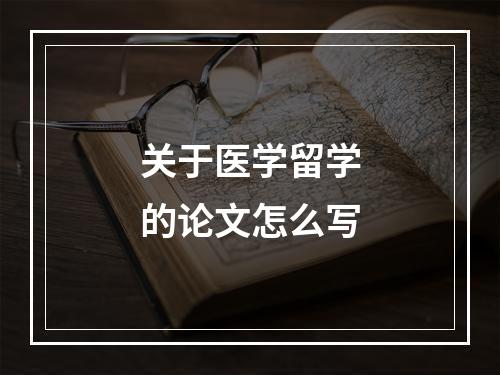 关于医学留学的论文怎么写