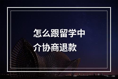 怎么跟留学中介协商退款